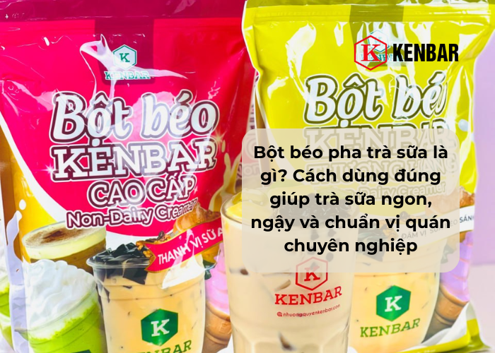 Bột béo pha trà sữa là gì_ Cách dùng đúng giúp trà sữa ngon, ngậy và chuẩn vị quán chuyên nghiệp