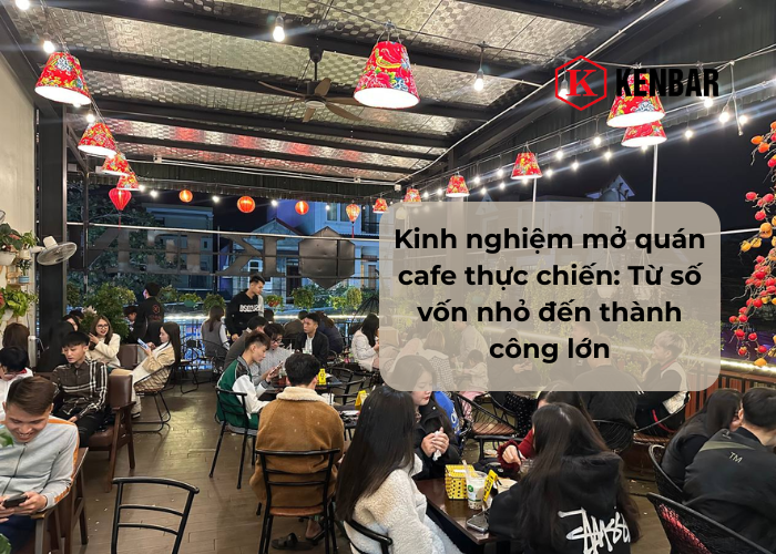 Kinh nghiệm mở quán cafe thực chiến_ Từ số vốn nhỏ đến thành công lớn