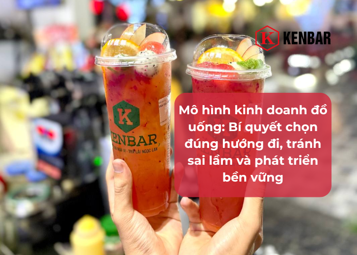Mô hình kinh doanh đồ uống_ Bí quyết chọn đúng hướng đi, tránh sai lầm và phát triển bền vững