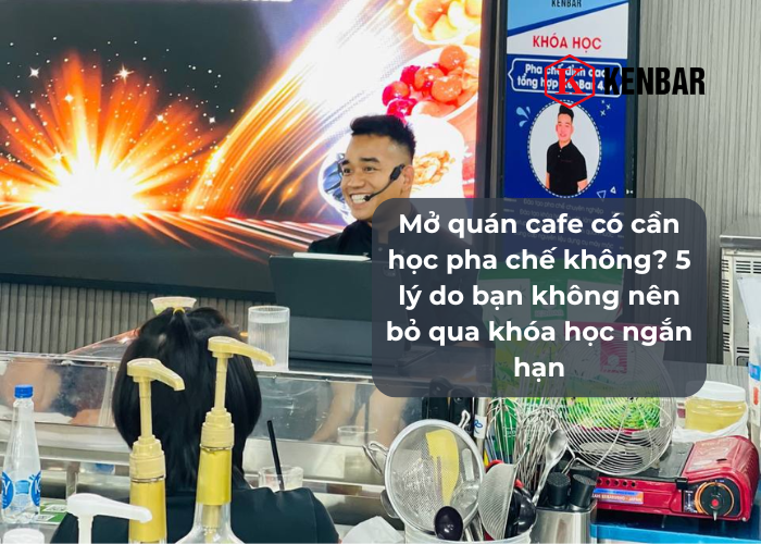 Mở quán cafe có cần học pha chế không_ 5 lý do bạn không nên bỏ qua khóa học ngắn hạn